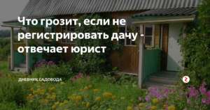Что Грозит За Незарегистрированный Дачный Дом
